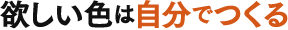 欲しい色は自分でつくる