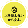 火を使わないから安心