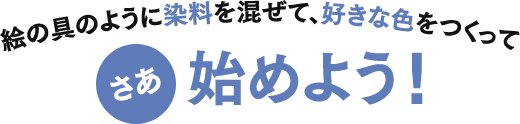絵の具のように染料を混ぜて、好きな色をつくって　さあ始めよう！
